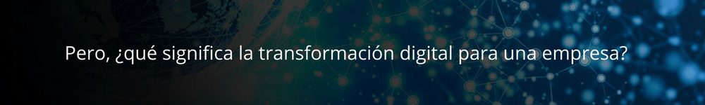 Pero, ¿qué significa la transformación digital